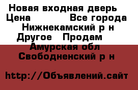 Новая входная дверь › Цена ­ 4 000 - Все города, Нижнекамский р-н Другое » Продам   . Амурская обл.,Свободненский р-н